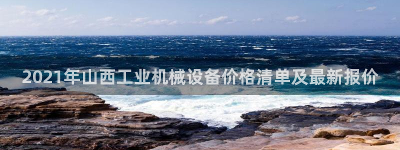 杏盛平台上级：2021年山西工业机械设备价格清单及最新报价