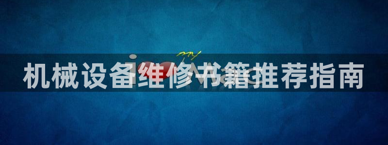 杏盛官网登录：机械设备维修书籍推荐指南