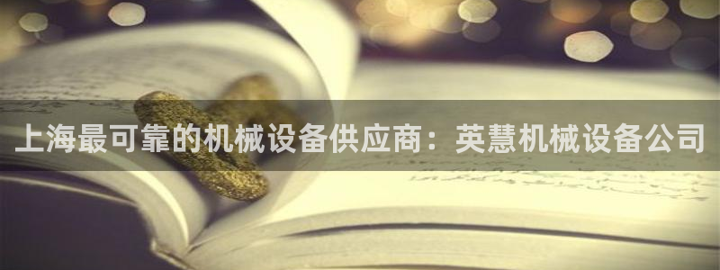 杏盛平台官网注册登录：上海最可靠的机械设备供应商：英慧机械设备公司