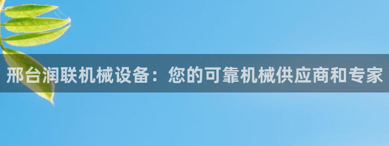 杏盛平台注册：邢台润联机械设备：您的可靠机械供应商和专家