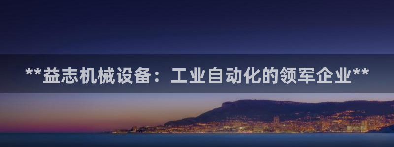 杏盛乐岳35994誓：**益志机械设备：工业自动化的领军企业**