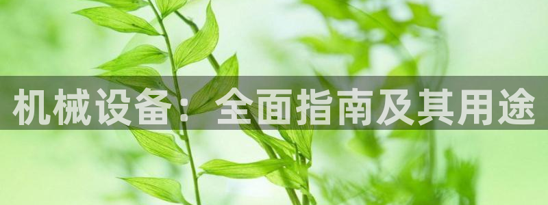 杏盛平台登录：机械设备：全面指南及其用途